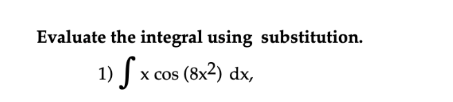 Evaluate the integral using substitution.
1) S x
x cos (8x2) dx,

