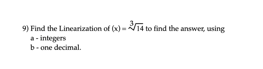 9) Find the Linearization of (x) = 14 to find the answer, using
a - integers
b - one decimal.
