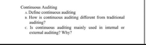 Continuous Auditing
A. Define continuous auditing
B. How is continuous auditing different from traditional
auditing?
c. Is continuous auditing mainly used in internal or
external auditing? Why?
