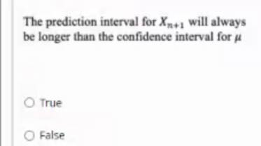 The prediction interval for X+1 will always
be longer than the confidence interval for u
O True
O False
