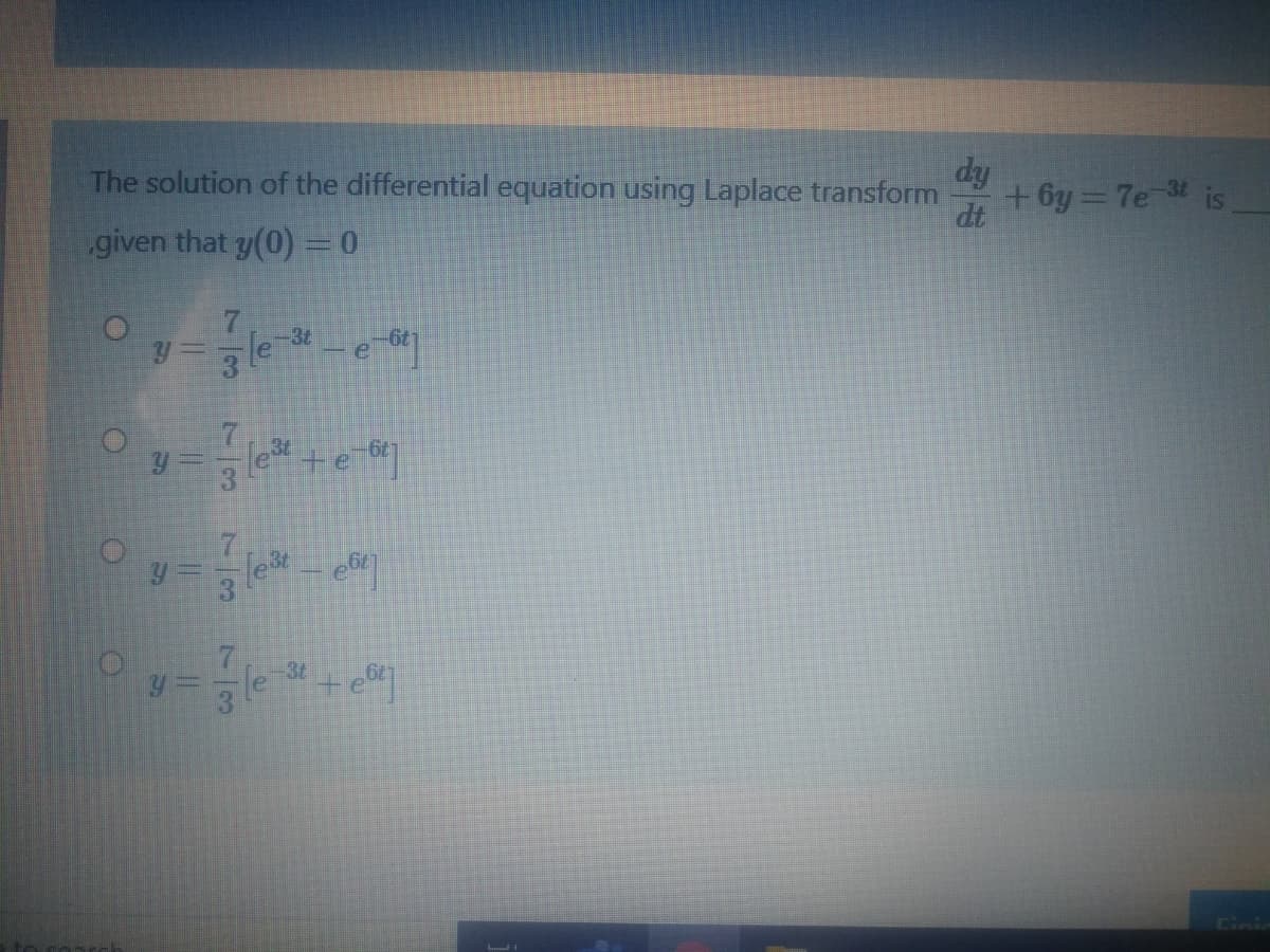 The solution of the differential equation using Laplace transform
dy
+ 6y = 7e is
dt
given that y(0) =0
-3t
le +e
7.
y = le +e
-3t
Cini
73
73
