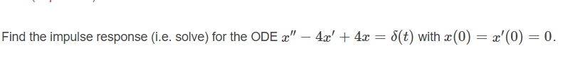 Find the impulse response (i.e. solve) for the ODE x" – 4x' + 4 = 8(t) with x(0) = x'(0) = 0.
