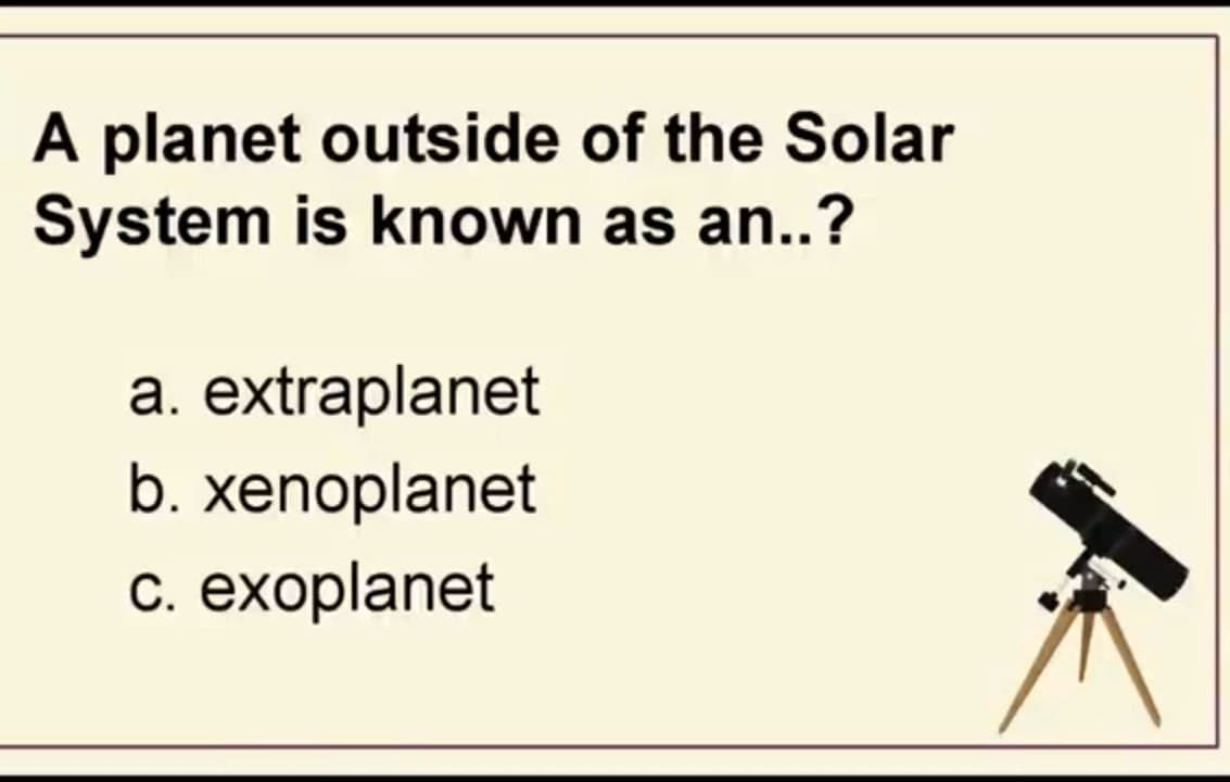 A planet outside of the Solar
System is known as an..?
a. extraplanet
b. xenoplanet
с. ехoplanet
