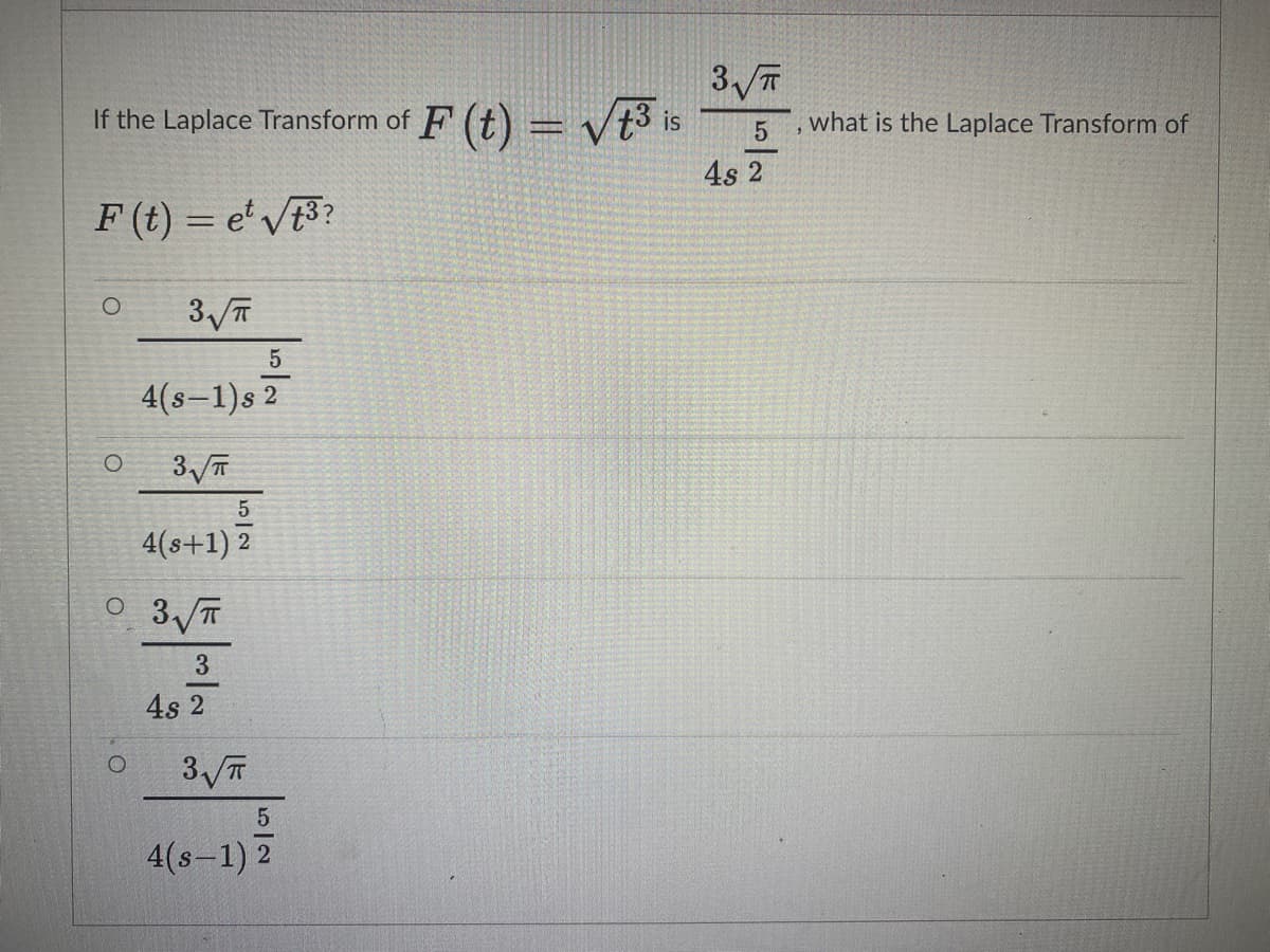 If the Laplace Transform of F (t) = vi
what is the Laplace Transform of
is
4s 2
F (t) = e' V3?
%3D
4(s=1)s 2
4(s+1) 2
3 T
4s 2
4(s-1) 2
