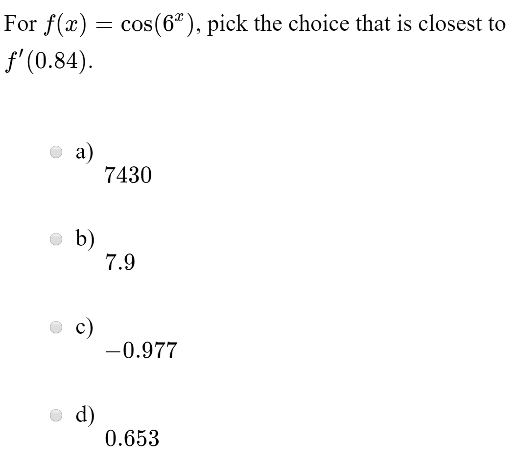 For f(x) = cos(6"), pick the choice that is closest to
f' (0.84).
a)
7430
b)
7.9
c)
-0.977
d)
0.653
