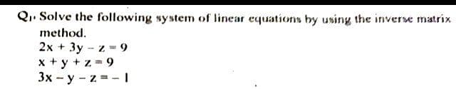 Q₁. Solve the following system of linear equations by using the inverse matrix
method.
2x + 3yz9
x+y+z=9
3x-y-z = - |