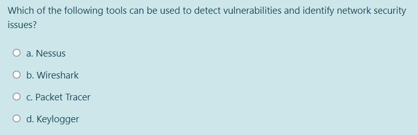 Which of the following tools can be used to detect vulnerabilities and identify network security
issues?
a. Nessus
O b. Wireshark
O c. Packet Tracer
O d. Keylogger
