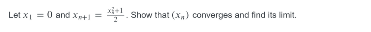 0 and xn+1
x;+1
Show that (xn) converges and find its limit.
Let x 1
