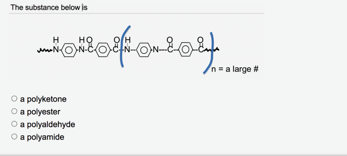 The substance below is
H
HỌ
n = a large #
О а polyketone
a polyester
a polyaldehyde
a polyamide
