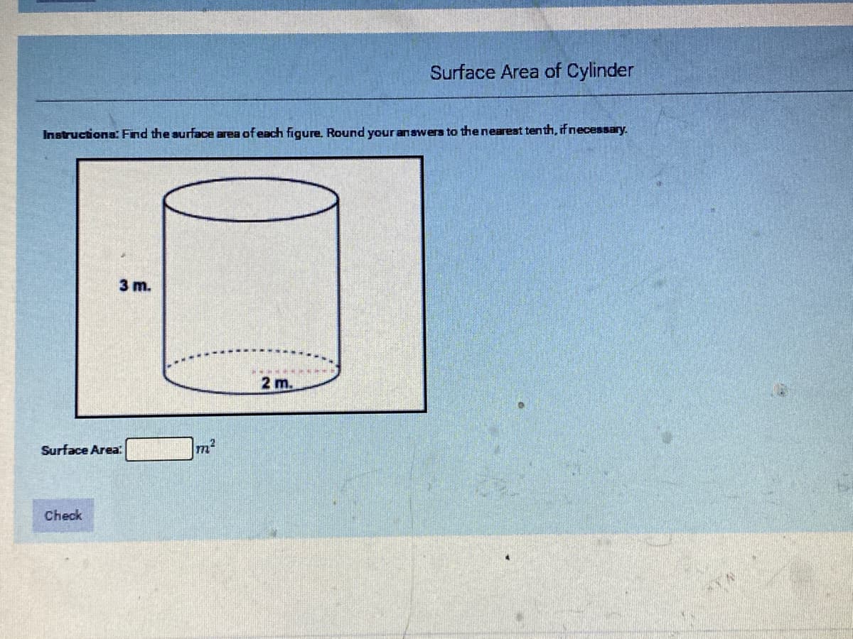 Surface Area of Cylinder
Instructions: Find the surface area of each figure. Round your anawers to the nearest tenth, if necessary.
3 m.
2 m.
Surface Area
m²
Check
