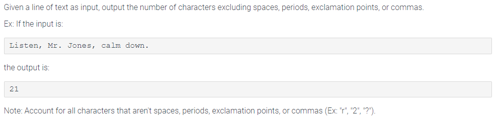 Given a line of text as input, output the number of characters excluding spaces, periods, exclamation points, or commas.
Ex: If the input is:
Listen, Mr. Jones, calm down.
the output is:
21
Note: Account for all characters that aren't spaces, periods, exclamation points, or commas (Ex: "r", "2", "?").