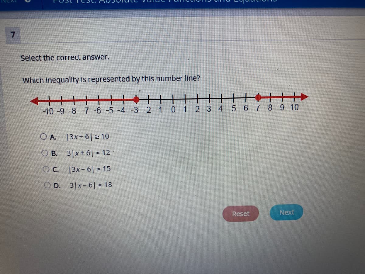 Select the correct answer.
Which inequality is represented by this number line?
+++4
-10-9 -8 -7-6-5 -4 -3-2 -1
0.
1
2 3 4
5 6 78 9 10
O A.
|3x+ 6| 2 10
O B.
3|x+ 6| s 12
OC. 13x-6| z 15
O D. 3|x-6|s 18
Reset
Next
