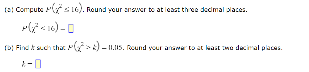 (a) Compute P(x² ≤ 16). Round your answer to at least three decimal places.
P(x² <16) -
(b) Find & such that P(x² ≥k) = 0.05. Round your answer to at least two decimal places.
=0
k =