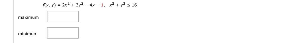 f(x, y) = 2x2 + 3y² – 4x – 1, x2 + y2 < 16
maximum
minimum
