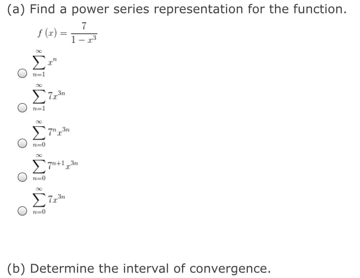 (a) Find a power series representation for the function.
7
f (x) =
1– x3
Σ
a"
n=1
Σ
n=1
n=0
'7u+1 ,3n
n=0
Σ
(b) Determine the interval of convergence.
