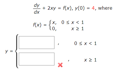 dy
+ 2xy = f(x), y(0) = 4, where
xp
Sx, 0<x << 1
f(x) = {0,
lo,
x 2 1
0 < x < 1
y =
x 2 1
