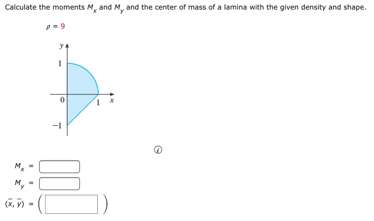 Calculate the moments M, and M, and the center of mass of a lamina with the given density and shape.
p = 9
1
1 x
-1
My
(х, у)
=
