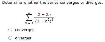 Determine whether the series converges or diverges.
2 + 2n
(3 + n233
n = 1
converges
O diverges
