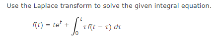 Use the Laplace transform to solve the given integral equation.
f(t) = tet +
t f(t - t) dt
