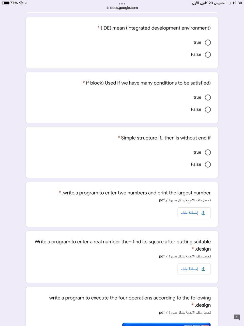 177% ?
12:30 م الخمیس 23 كانون الأول
A docs.google.com
* (IDE) mean (integrated development environment)
true
False
if block) Used if we have many conditions to be satisfied)
true
False
Simple structure If.. then is without end if
true
False
* .write a program to enter two numbers and print the largest number
تحميل ملف الاجابة بشكل صورة أو pdf
إضافة ملف
Write a program to enter a real number then find its square after putting suitable
.design
تحميل ملف الاجابة بشكل صورة أو pdf
write a program to execute the four operations according to the following
*.design
تحميل ملف الاجابة بشكل صورة أو pdf
O O
O O
