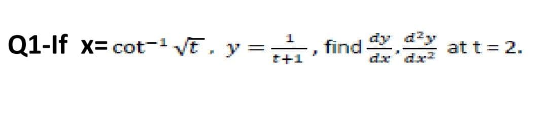 Q1-lf x= cot-1 VE, y =, find
dy dzy
dx'dx2
at t = 2.
t+1
