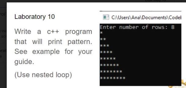 Laboratory 10
C:\Users\Ana\Documents\Codel
Enter number of rows: 8
cree
Write a c++ program
that will print pattern.
See example for your
rat
guide.
(Use nested loop)
