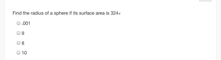 Find the radius of a sphere if its surface area is 324T
0.001
10
