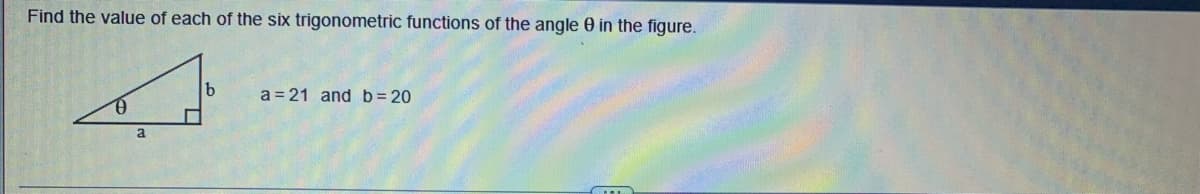 Find the value of each of the six trigonometric functions of the angle 0 in the figure.
a
b
a=21 and b=20