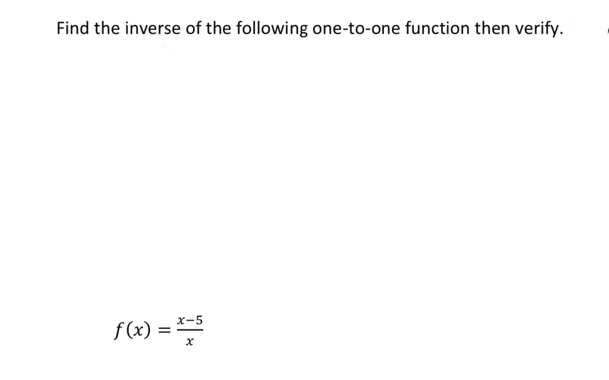 Find the inverse of the following one-to-one function then verify.
f (x) =
x-5
