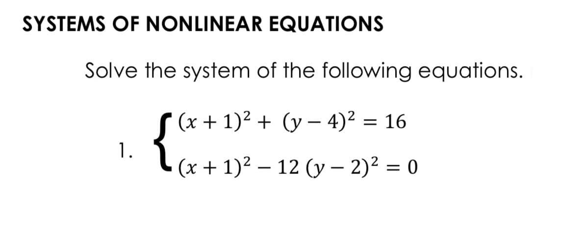 SYSTEMS OF NONLINEAR EQUATIONS
Solve the system of the following equations.
(x + 1)² + (y – 4)²
= 16
1.
(x + 1)² – 12 (y – 2)? = 0
