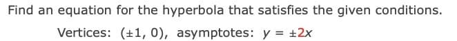 Find an equation for the hyperbola that satisfies the given conditions.
Vertices: (+1, 0), asymptotes: y = +2x
