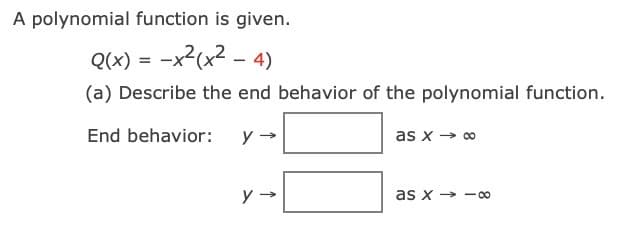 A polynomial function is given.
Q(x) = -x2(x2 - 4)
(a) Describe the end behavior of the polynomial function.
End behavior:
y
as x → 0
as x → -o0
