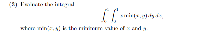 (3) Evaluate the integral
|| r
I min(r, y) dy dr,
where min(r, y) is the minimum value of x and y.
