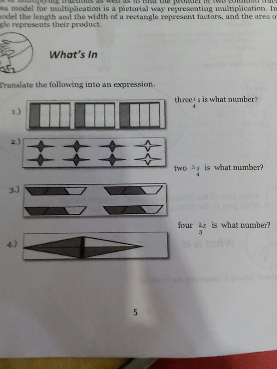 ind the
ea model for multiplication is a pictorial way representing multiplication. In
odel the length and the width of a rectangle represent factors, and the area of
sle represents their product.
What's In
Translate the following into an expression.
three s is what number?
1.)
two as is what number?
4.
3-)
four s is what number?
4)
todw
5.
