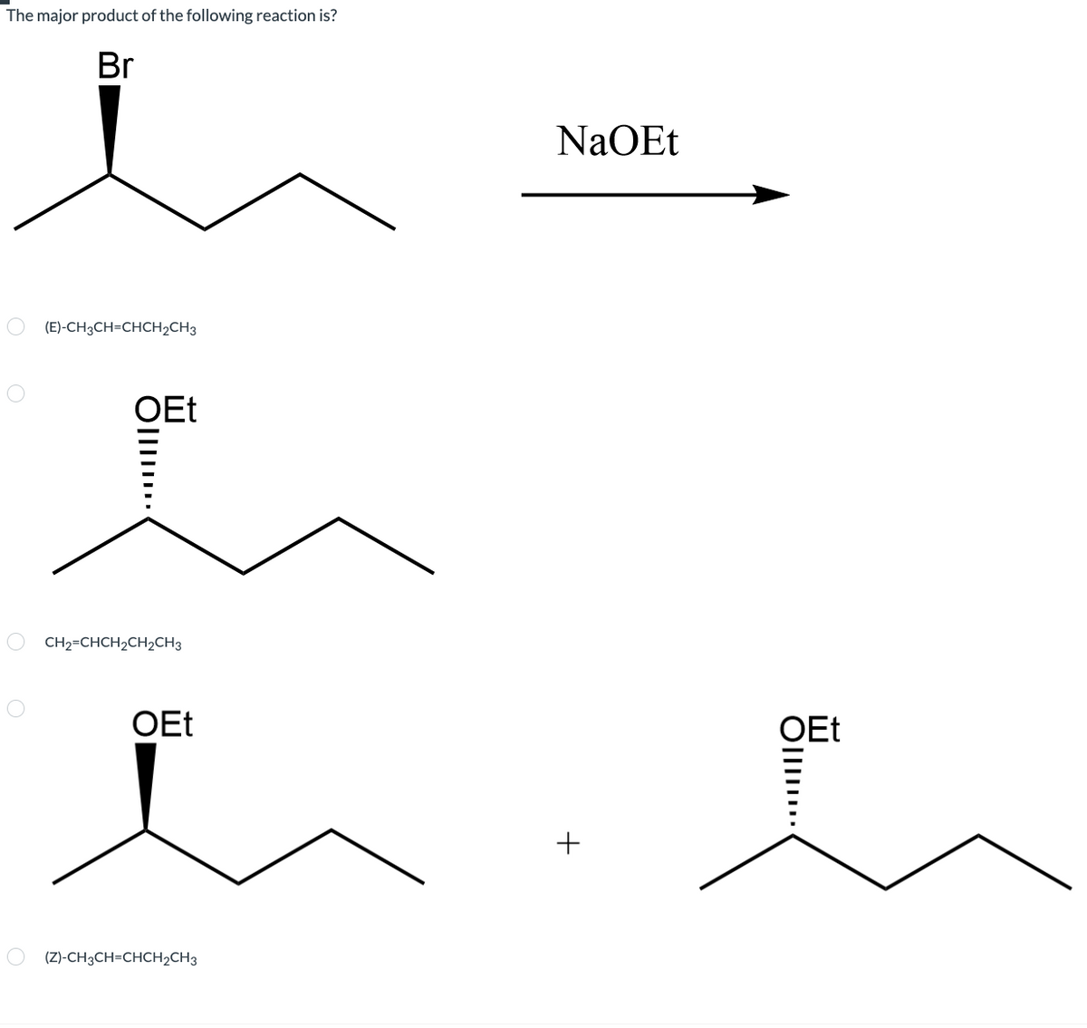 The major product of the following reaction is?
Br
NaOEt
(E)-CH3CH=CHCH2CH3
OEt
O CH2=CHCH2CH2CH3
OEt
OEt
(Z)-CH3CH=CHCH2CH3
Oll..
+
Olll.
