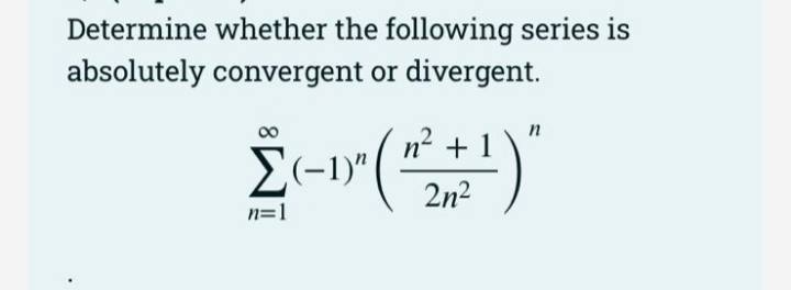 Determine whether the following series is
absolutely convergent or divergent.
n
n? + 1
(-1)"
2n2
n=1
