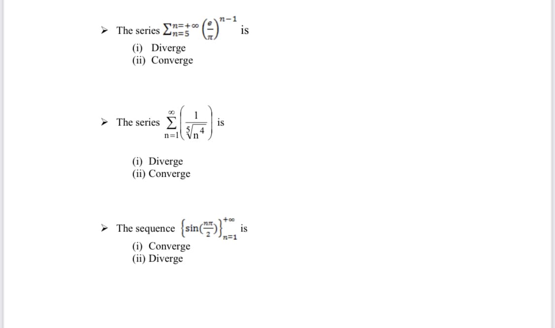 n-1
n=+00
> The series 2n=5
is
(i) Diverge
(ii) Converge
1
> The series ).
is
5 4
n=1'
(i) Diverge
(ii) Converge
> The sequence {sin(.
n=1
(i) Converge
(ii) Diverge
