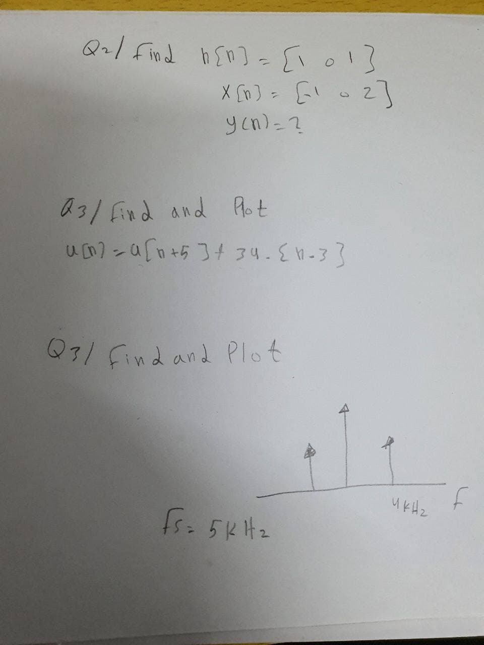 Q2/ find h En] - [l o!}
X [n]
ycn)=?
A3/find and Plot
Q3/find and Plot
u kHz
