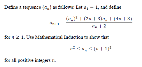 Define a sequence {a,} as follows: Let a, = 1, and define
(an)? + (2n + 3)an + (4n + 3)
an+1
An +2
for n 2 1. Use Mathematical Induction to show that
n² < an < (n + 1)?
for all positive integers n.
