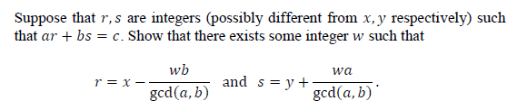 Suppose that r, s are integers (possibly different from x, y respectively) such
that ar + bs = c. Show that there exists some integer w such that
wb
wa
r = x -
and s = y +
gcd(a, b)
gcd(a, b)

