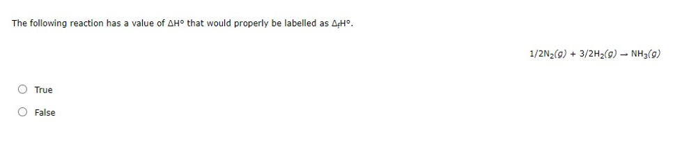 The following reaction has a value of AH° that would properly be labelled as AşH°.
1/2N2(g) + 3/2H2(9) – NH3(9)
O True
O False
