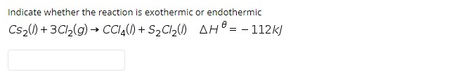 Indicate whether the reaction is exothermic or endothermic
Cs2() + 3CI2(g) → CCI4() + S2CI2() AH° = - 112k)
