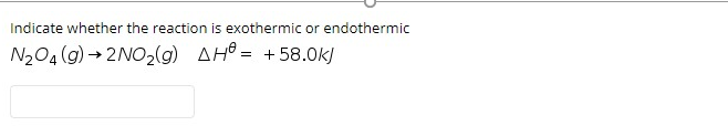 Indicate whether the reaction is exothermic or endothermic
N204 (g) → 2NO2(g) AH® = +58.0k)

