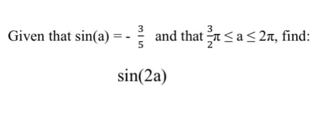 Given that sin(a)
= -
315
5
3
and that ≤a ≤ 2, find:
2
sin(2a)