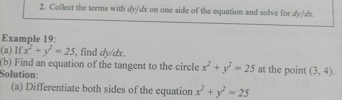 2. Collect the terms with dy/dx on one side of the equation and solve for dy/dx.
Example 19:
(a) Ifx + y = 25, find dy/dx.
(b) Find an equation of the tangent to the circle x + y = 25 at the point (3, 4).
Solution:
(a) Differentiate both sides of the equation x + y = 25
