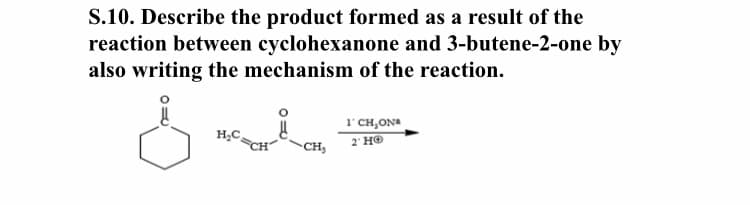 S.10. Describe the product formed as a result of the
reaction between cyclohexanone and 3-butene-2-one by
also writing the mechanism of the reaction.
1'CH,ON
H;C,
2 HO
CH,
