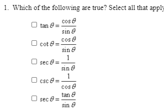 1. Which of the following are true? Select all that apply
tan 8= cos e
sin e
cot 8= Cos e
sin e
1
O sec e =
sin e
1
O csc 8 =
cos e
tan e
O sec 8 =
sin e
