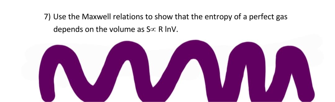 7) Use the Maxwell relations to show that the entropy of a perfect gas
depends on the volume as Soc R Inv.
