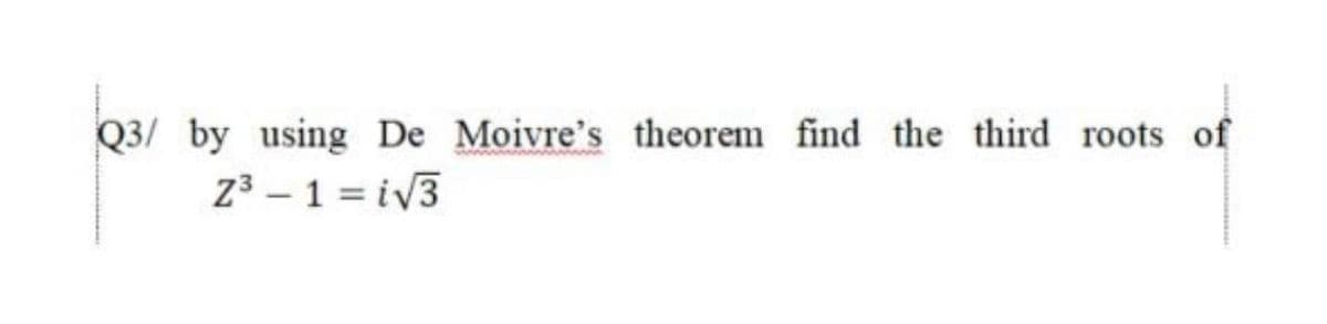 Q3/ by using De Moivre's theorem find the third roots of
Z3 - 1 = iv3
