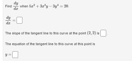 Find
dz
when 5z? + 3z'y –- 3y = 20.
dy
dz
The slope of the tangent line to this curve at the point (2, 2) is
The equation of the tangent line to this curve at this point is
